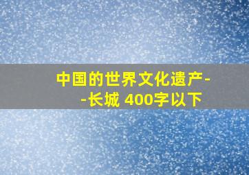 中国的世界文化遗产--长城 400字以下